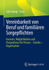 Vereinbarkeit Von Beruf Und Familiären Sorgepflichten: Grenzen, Möglichkeiten Und Perspektiven Für Person - Familie - Organisation