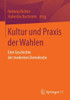 Kultur Und PRAXIS Der Wahlen: Eine Geschichte Der Modernen Demokratie