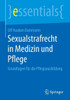 Sexualstrafrecht in Medizin Und Pflege: Grundlagen FÃ¼r Die Pflegeausbildung