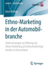 Ethno-Marketing in Der Automobilbranche: Untersuchungen Zur Wirkung Von Ethno-Marketing Auf TÃ¼rkischstÃ¤mmige Kunden in Deutschland