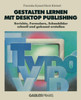 Gestalten Lernen Mit Desktop Publishing: Berichte, Formulare, Schaubilder Schnell Und Gekonnt Erstellen