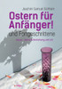 Ostern fÃ¼r AnfÃ¤nger: und Fortgeschrittene. Jesus, seine Auferstehung und ich.