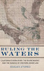 Ruling the Waters: Californias Kern River, the Environment, and the Making of Western Water Law (Volume 4) (The Environment in Modern North America)