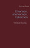 Erkennen, anerkennen, bekennen: Gedanken aus dem Leben zum Denken und Handeln