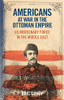 Americans at War in the Ottoman Empire: US Mercenary Force in the Middle East