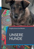 Unsere Hunde: Wahre Geschichten