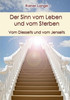 Der Sinn vom Leben und vom Sterben: Vom Diesseits und vom Jenseits