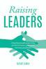 Raising Leaders: Using the principles of parenting at work to become a great leader and create great leaders