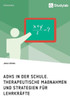 ADHS in der Schule. Therapeutische Maßnahmen und Strategien für Lehrkräfte