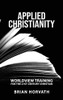 Applied Christianity: Worldview Training for the 21st Century Christian