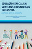 EducaÃ§Ã£o Especial Em Contextos Educacionais Inclusivos