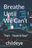 Breathe Until We Can't: ""Part - Three & Four""