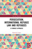 Persecution, International Refugee Law and Refugees: A Feminist Approach (Law and Migration)
