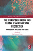 The European Union and Global Environmental Protection (Routledge Studies in Environmental Policy)