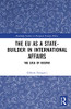 The EU as a State-builder in International Affairs: The Case of Kosovo (Routledge Studies in European Foreign Policy)