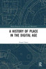 A History of Place in the Digital Age (Digital Research in the Arts and Humanities)
