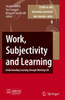 Work, Subjectivity and Learning: Understanding Learning Through Working Life