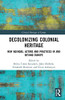 Decolonizing Colonial Heritage: New Agendas, Actors and Practices in and beyond Europe (Critical Heritages of Europe)