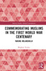 Commemorating Muslims in the First World War Centenary: Making Melancholia (Memory Studies: Global Constellations)