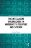 The Intelligent Unconscious in Modernist Literature and Science (Among the Victorians and Modernists)
