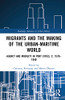 Migrants and the Making of the Urban-Maritime World: Agency and Mobility in Port Cities, c. 15701940 (Routledge Advances in Urban History)