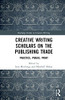 Creative Writing Scholars on the Publishing Trade: Practice, Praxis, Print (Routledge Studies in Creative Writing)