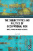 The Subjectivities and Politics of Occupational Risk (Routledge Advances in Sociology)