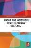Kinship and Incestuous Crime in Colonial Guatemala (Routledge Studies in the History of the Americas)