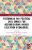 Posthuman and Political Care Ethics for Reconfiguring Higher Education Pedagogies (Routledge Research in Higher Education)