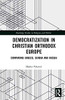 Democratization in Christian Orthodox Europe: Comparing Greece, Serbia and Russia (Routledge Studies in Religion and Politics)