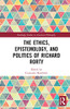 The Ethics, Epistemology, and Politics of Richard Rorty (Routledge Studies in American Philosophy)