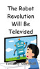 The Robot Revolution Will Be Televised