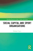Social Capital and Sport Organisations (Routledge Research in Sport, Culture and Society)