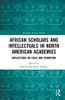 African Scholars and Intellectuals in North American Academies (Routledge African Studies)