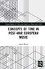 Concepts of Time in Post-War European Music (Ashgate Studies in Theory and Analysis of Music After 1900)