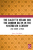 The Calcutta Kerani and the London Clerk in the Nineteenth Century: Life, Labour, Latitude