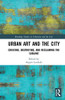 Urban Art and the City: Creating, Destroying, and Reclaiming the Sublime (Routledge Studies in Urbanism and the City)