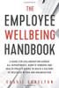 The Employee Wellbeing Handbook: A Guide for Collaboration Across all Departments, Benefit Vendors, and Health Practitioners to Build a Culture of Wellness Within any Organization