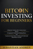 Bitcoin investing for beginners: A Beginner's Guide to the Cryptocurrency Which Is Changing the World. Make Money with Cryptocurrencies, Master Tradin