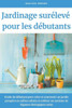 Jardinage surélevé pour les débutants: Guide du débutant pour créer et entretenir un jardin prospère en milieu urbain et cultiver un système de légume