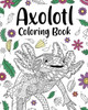 Axolotl Coloring Book: Mandala Crafts & Hobbies Zentangle Books, Funny Quotes and Freestyle Drawing