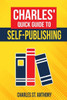 Charles' Quick Guide to Self-Publishing: Pro Tips on How to Publish Yourself
