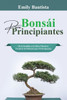 Bonsái para Principiantes: De la Semilla a la Obra Maestra: Técnicas del Bonsái para Principiantes