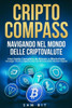 CriptoCompass: Una Guida Completa da Bitcoin a Blockchain: Strategie, Rischi e OpportunitÃ  nel Mercato delle Monete Digitali