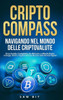 CriptoCompass: Navigando nel Mondo delle Criptovalute: Una Guida Completa da Bitcoin a Blockchain: Strategie, Rischi e OpportunitÃ  ne