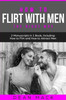 How to Flirt with Men: The Right Way - Bundle - The Only 2 Books You Need to Master Flirting with Men, Attracting Men and Seducing a Man Toda