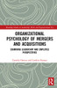 Organizational Psychology of Mergers and Acquisitions: Examining Leadership and Employee Perspectives (Routledge Studies in Leadership, Work and Organizational Psychology)