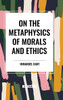 On the Metaphysics of Morals and Ethics: Kant: Groundwork of the Metaphysics of Morals, Introduction to the Metaphysic of Morals, the Metaphysical Ele