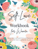 Self-Love Workbook for Women: A Life-Changing Guide to Boost Self-Love, Self-Care and Self-Compassion (Self-Love Books)