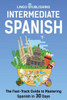 Intermediate Spanish: The Fast-Track Guide to Mastering Spanish in 30 Days